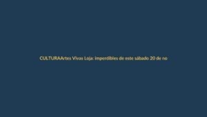 Artes Vivas Loja: imperdibles de este sábado 20 de noviembre