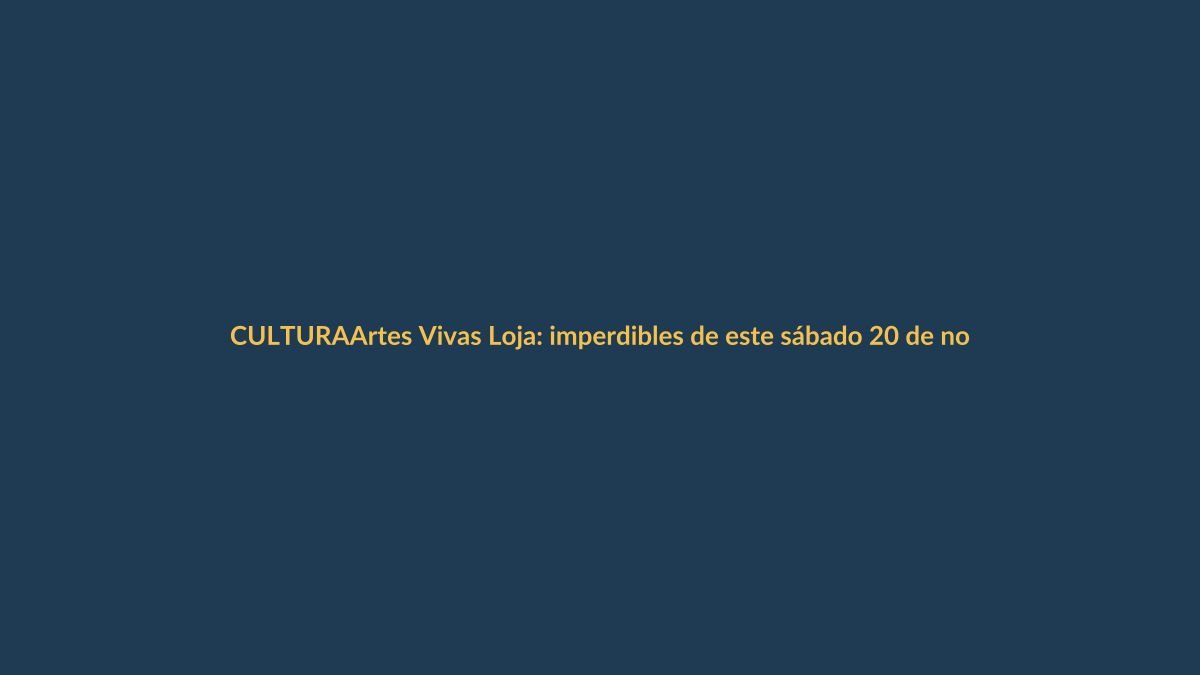 Artes Vivas Loja: imperdibles de este sábado 20 de noviembre