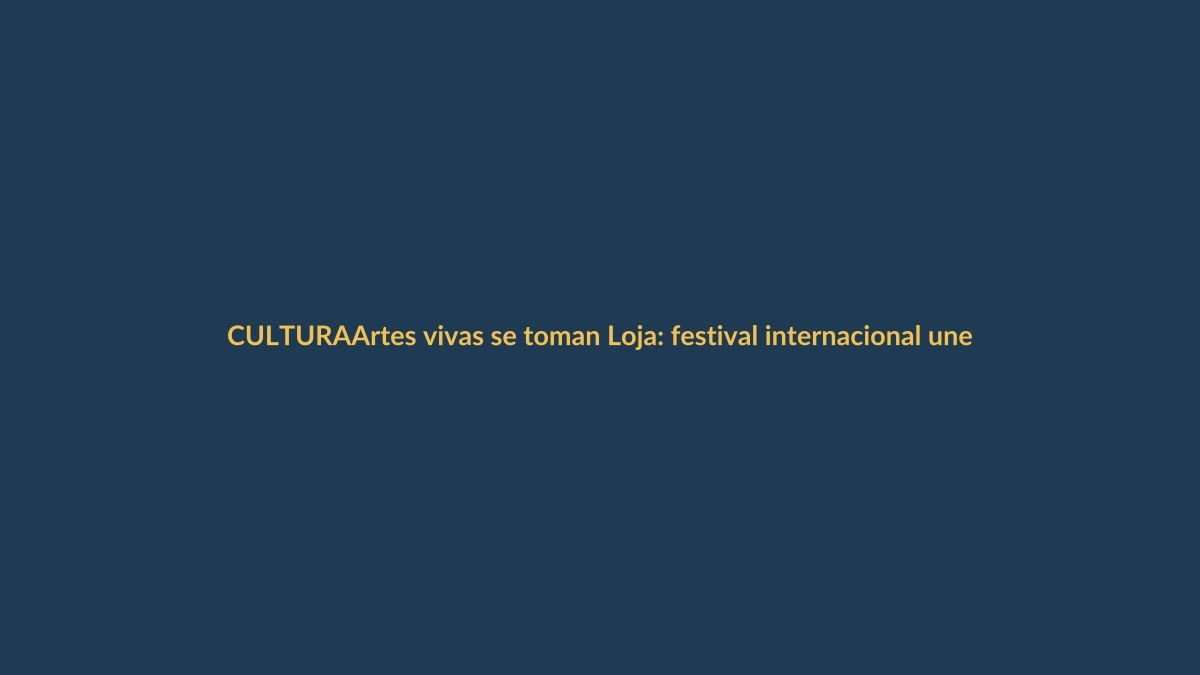 Artes vivas se toman Loja: festival internacional une a creadores de 5 países