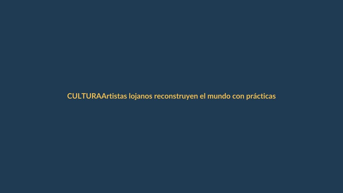 Artistas lojanos reconstruyen el mundo con prácticas artísticas desde la experiencia y el vínculo
