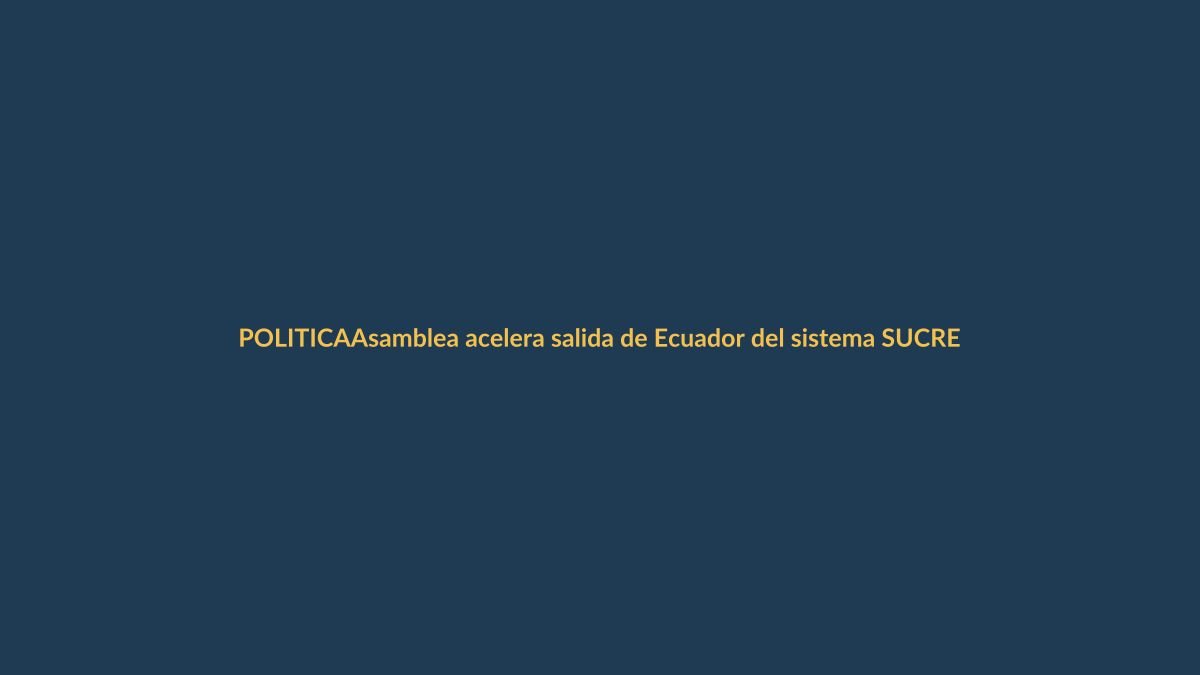 Asamblea acelera salida de Ecuador del sistema SUCRE: ¿Qué significa para Loja?
