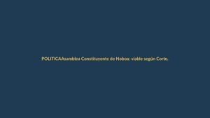 Asamblea Constituyente de Noboa: viable según Corte, pero ¿qué falta para que sea realidad?
