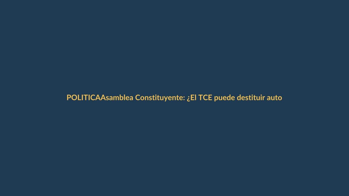 Asamblea Constituyente: ¿El TCE puede destituir autoridades a favor del Gobierno?