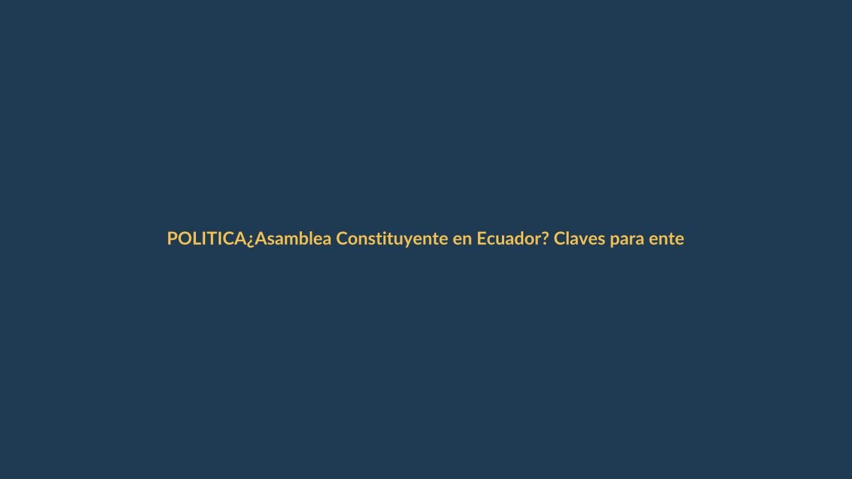 ¿Asamblea Constituyente en Ecuador? Claves para entender su alcance y la propuesta de Daniel Noboa