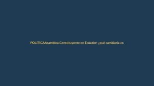 Asamblea Constituyente en Ecuador: ¿qué cambiaría con el decreto de Noboa?