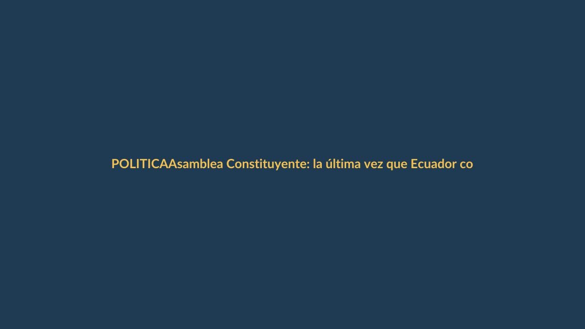 Asamblea Constituyente: la última vez que Ecuador convocó a sus ciudadanos