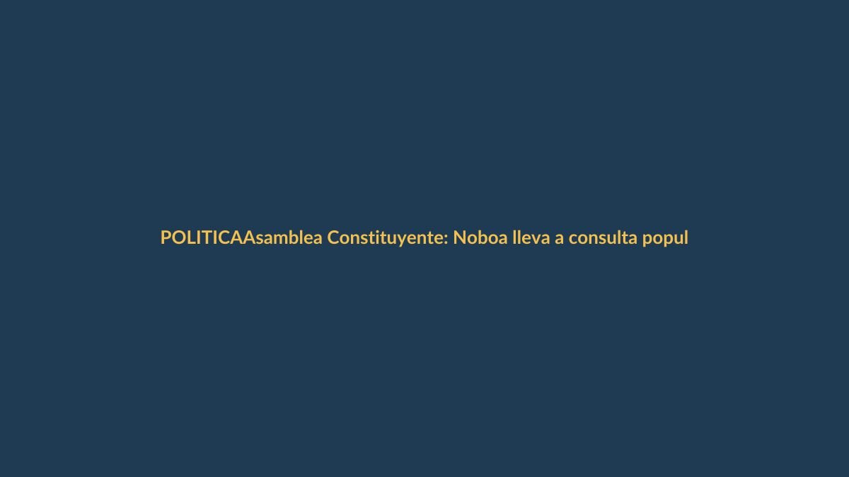 Asamblea Constituyente: Noboa lleva a consulta popular sin pasar por la Corte Constitucional