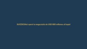 Así operó la megacstafa de USD 800 millones al Isspol: lo que debe saber