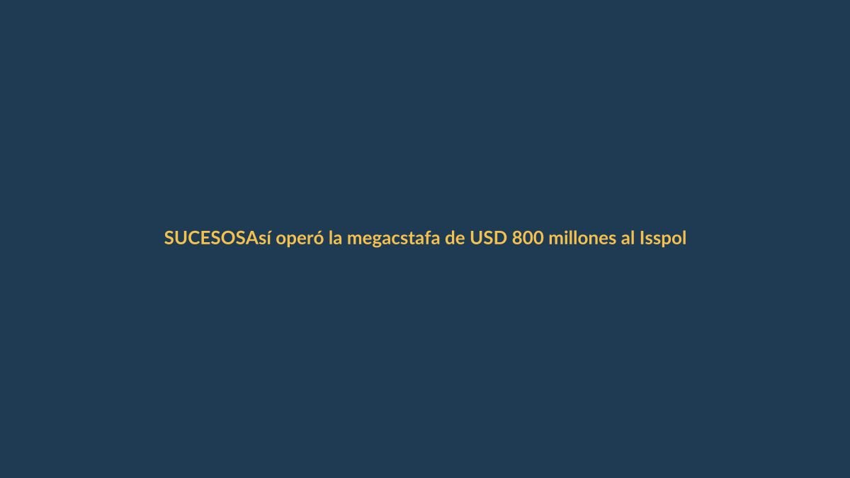 Así operó la megacstafa de USD 800 millones al Isspol: lo que debe saber
