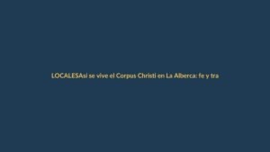 Así se vive el Corpus Christi en La Alberca: fe y tradición que movilizan a cientos
