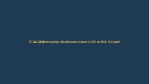Atención: 60 alimentos suben a 15% de IVA; SRI publica lista completa