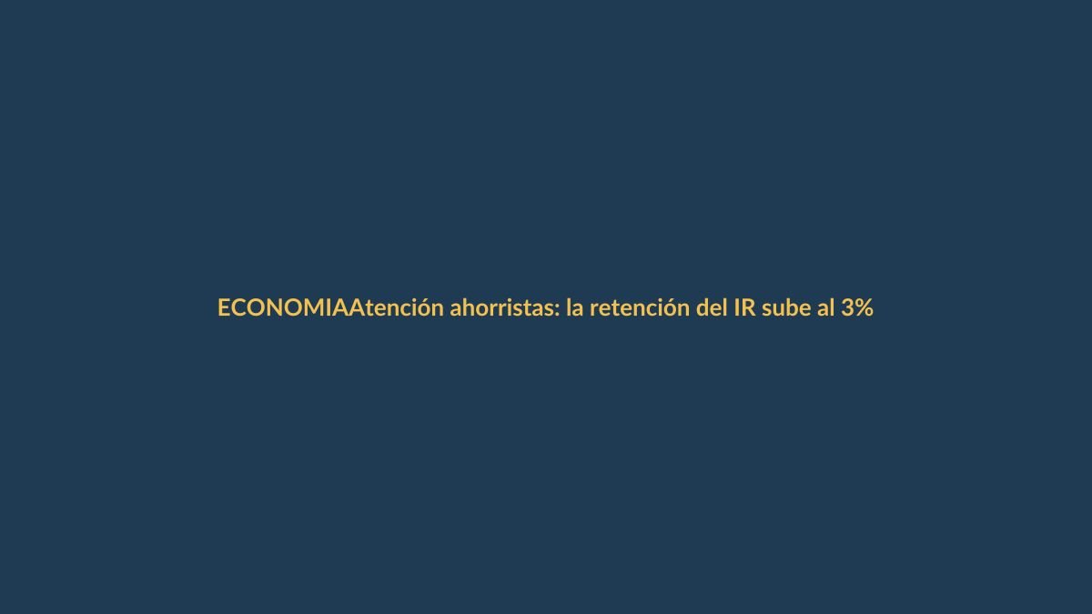 Atención ahorristas: la retención del IR sube al 3% en pólizas bancarias y cooperativas
