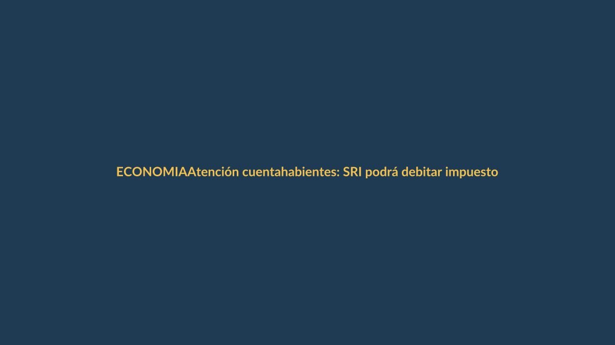 Atención cuentahabientes: SRI podrá debitar impuestos directamente de su banco en tres casos específicos