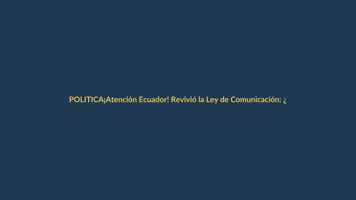 ¡Atención Ecuador! Revivió la Ley de Comunicación: ¿cómo te afecta desde hoy?