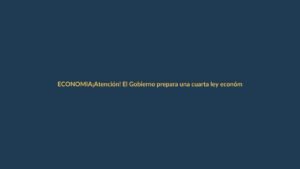 ¡Atención! El Gobierno prepara una cuarta ley económica urgente