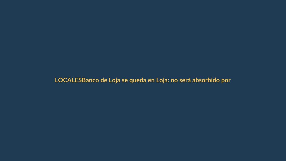 Banco de Loja se queda en Loja: no será absorbido por Pichincha