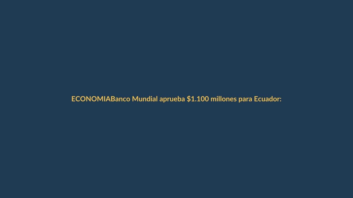 Banco Mundial aprueba $1.100 millones para Ecuador: ¿en qué se usarán los recursos?