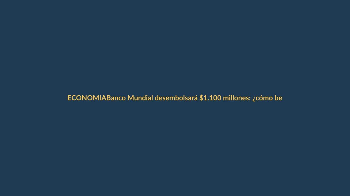 Banco Mundial desembolsará $1.100 millones: ¿cómo beneficiará a Loja?
