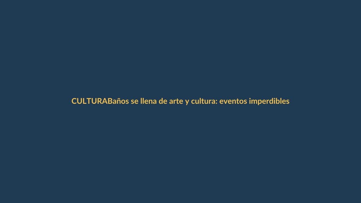 Baños se llena de arte y cultura: eventos imperdibles en marzo