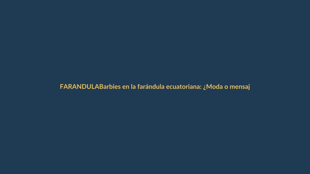 Barbies en la farándula ecuatoriana: ¿Moda o mensaje?