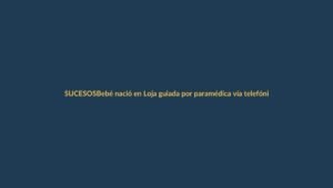 Bebé nació en Loja guiada por paramédica vía telefónica