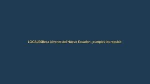 Beca Jóvenes del Nuevo Ecuador: ¿cumples los requisitos?