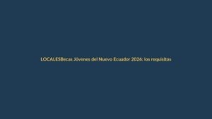 Becas Jóvenes del Nuevo Ecuador 2026: los requisitos que debes cumplir