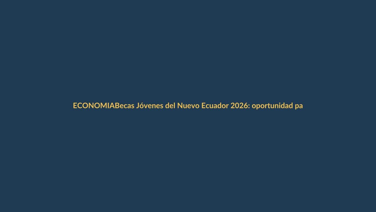 Becas Jóvenes del Nuevo Ecuador 2026: oportunidad para universitarios