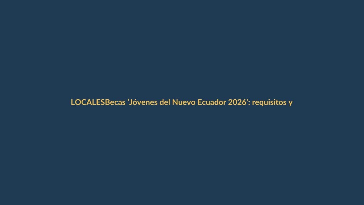 Becas ‘Jóvenes del Nuevo Ecuador 2026’: requisitos y plazos para postular