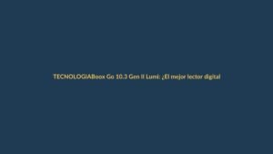 Boox Go 10.3 Gen II Lumi: ¿El mejor lector digital para Ecuador?