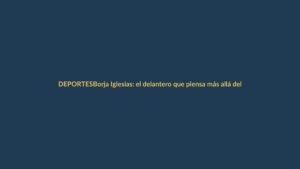 Borja Iglesias: el delantero que piensa más allá del gol
