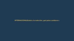 Bukele y la reelección: ¿qué países cambiaron su Constitución y qué pasó después?