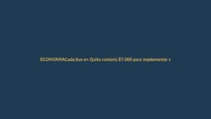 Cada bus en Quito costaría $7.000 para implementar sistema de recaudo