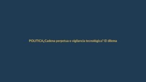 ¿Cadena perpetua o vigilancia tecnológica? El dilema de las elecciones 2025