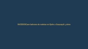 Caen ladrones de maletas en Quito y Guayaquil: ¿cómo proteger tu equipaje?