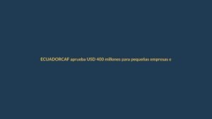CAF aprueba USD 400 millones para pequeñas empresas en Ecuador – CAF -banco