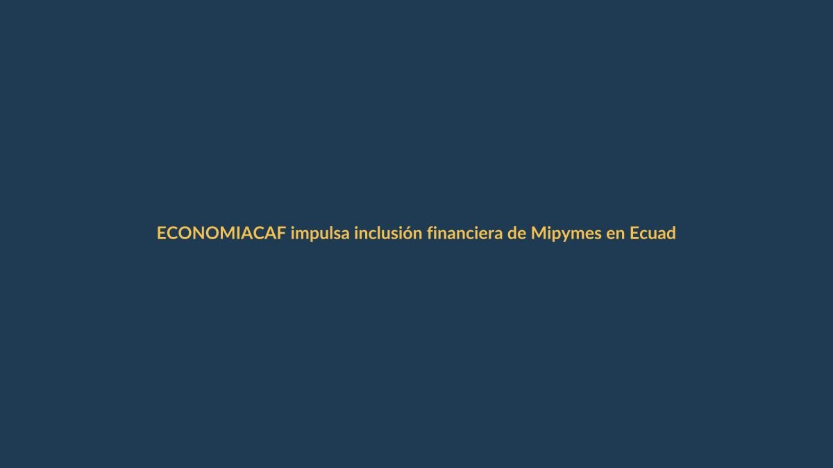 CAF impulsa inclusión financiera de Mipymes en Ecuador: ¿cómo beneficia a Loja?