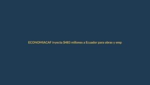 CAF inyecta $483 millones a Ecuador para obras y empleo juvenil