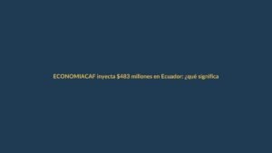CAF inyecta $483 millones en Ecuador: ¿qué significa para empleo y obras?