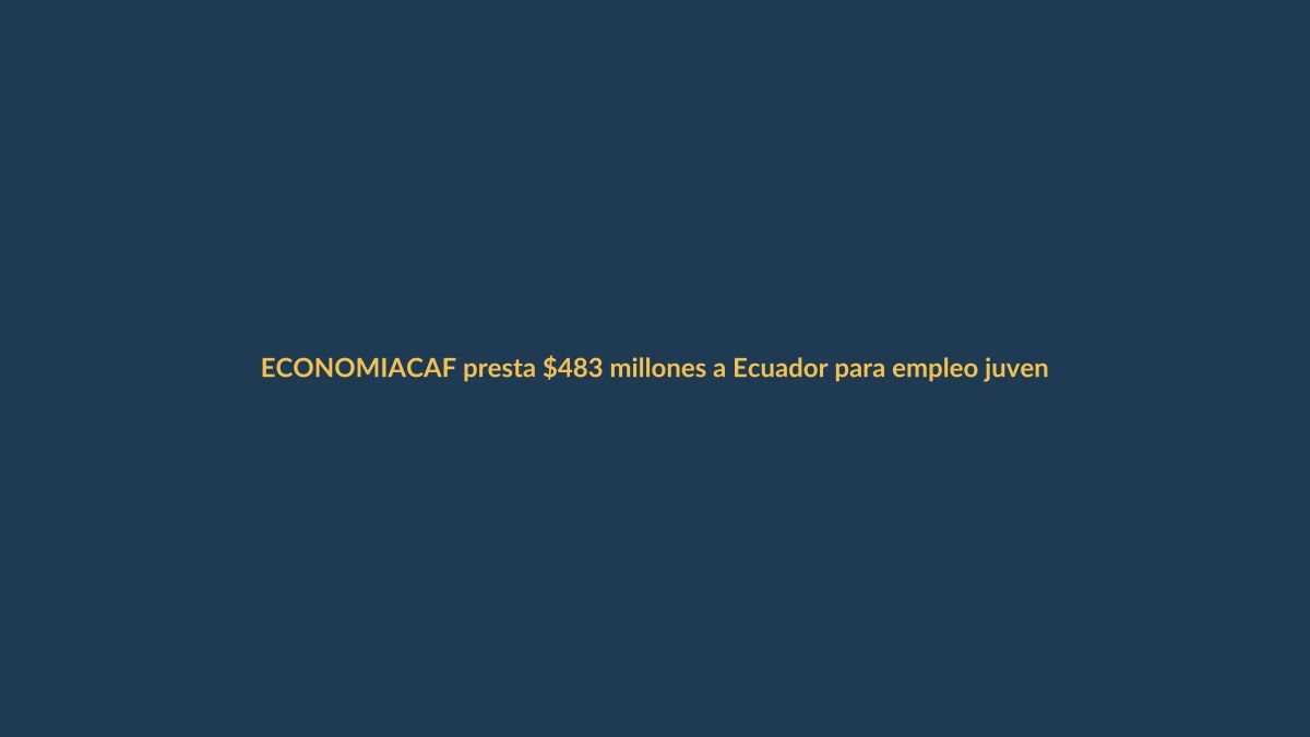CAF presta $483 millones a Ecuador para empleo juvenil y obras clave