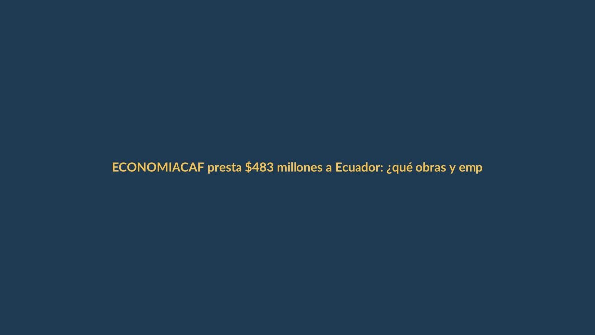 CAF presta $483 millones a Ecuador: ¿qué obras y empleo juvenil vienen?