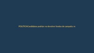 Candidatos podrían no devolver fondos de campaña: regla del 4% se vuelve letra muerta