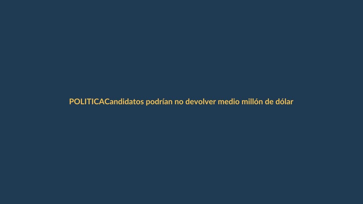 Candidatos podrían no devolver medio millón de dólares: nueva ley electoral se tambalea