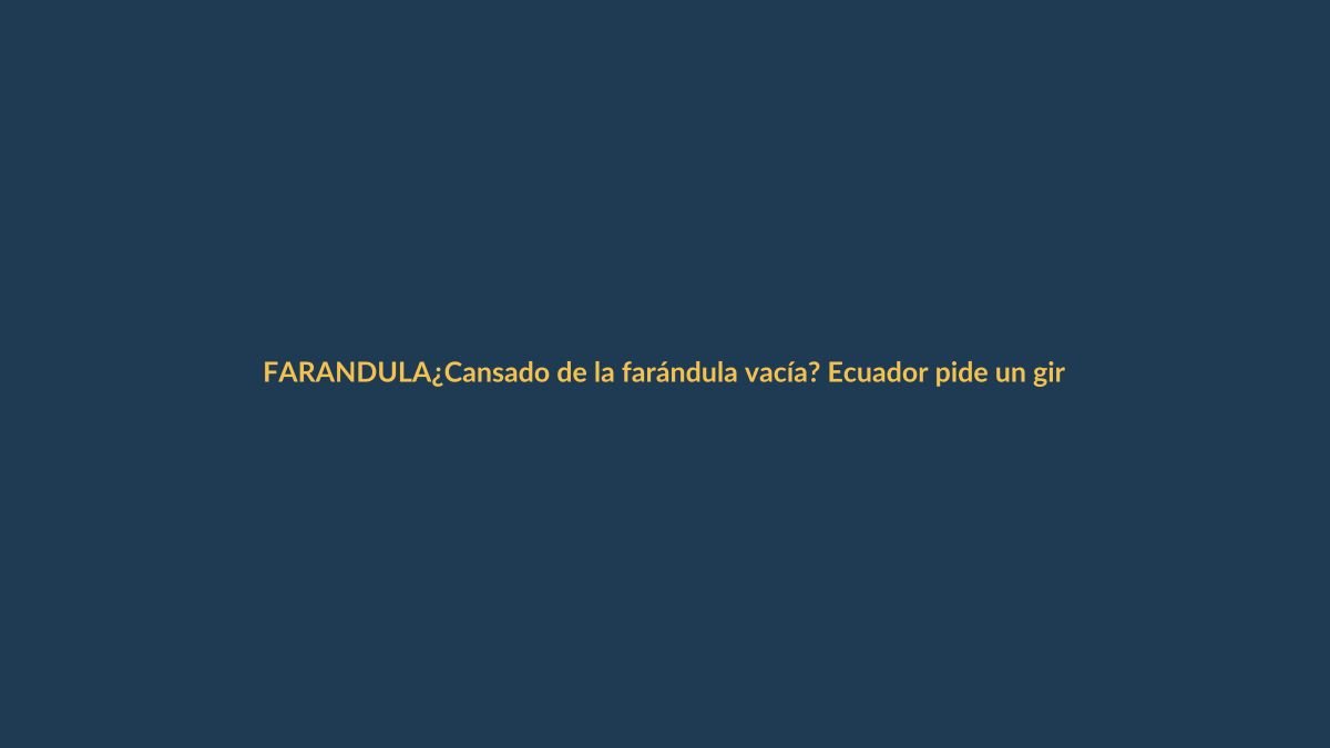 ¿Cansado de la farándula vacía? Ecuador pide un giro de timón