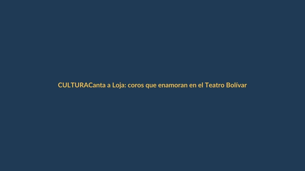 Canta a Loja: coros que enamoran en el Teatro Bolívar