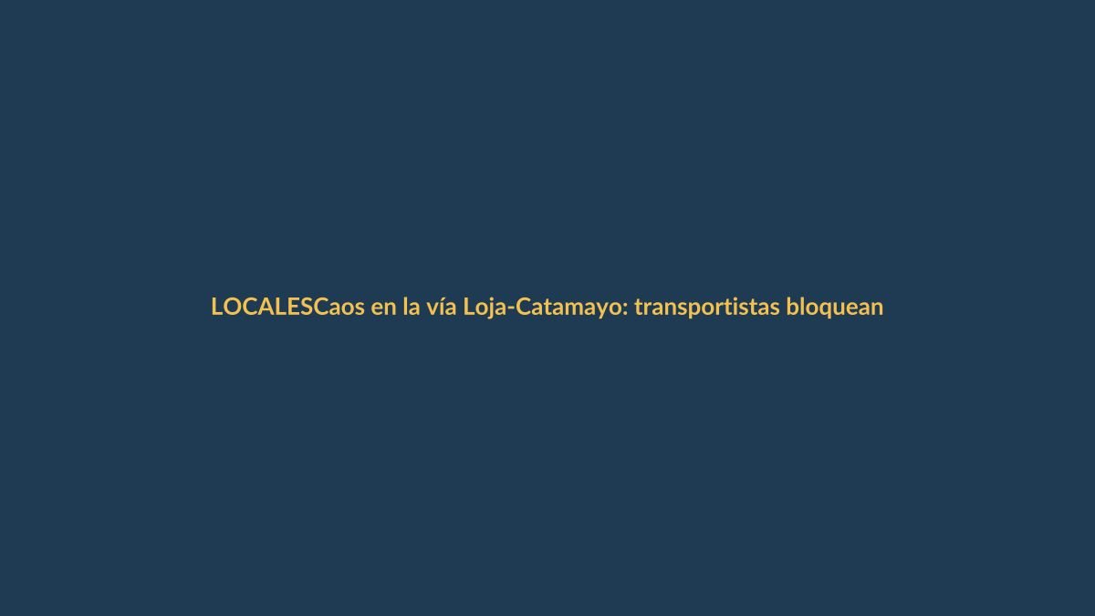 Caos en la vía Loja-Catamayo: transportistas bloquean la ruta por un paro sorpresivo
