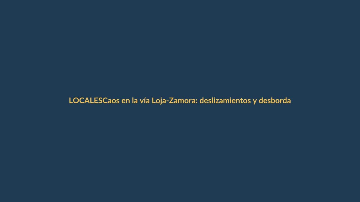 Caos en la vía Loja-Zamora: deslizamientos y desbordamientos bloquean el paso