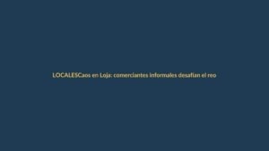 Caos en Loja: comerciantes informales desafían el reordenamiento