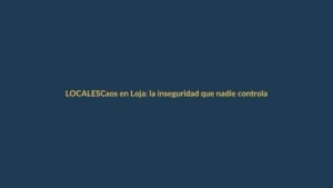 Caos en Loja: la inseguridad que nadie controla
