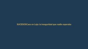 Caos en Loja: la inseguridad que nadie esperaba